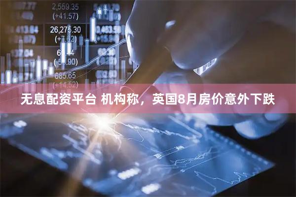 无息配资平台 机构称，英国8月房价意外下跌