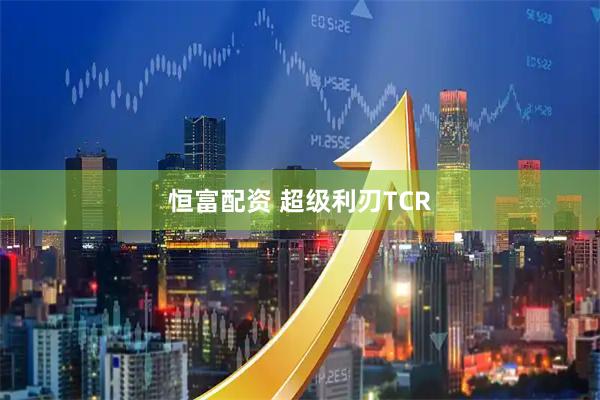 恒富配资 超级利刃TCR